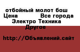 отбойный молот бош › Цена ­ 8 000 - Все города Электро-Техника » Другое   